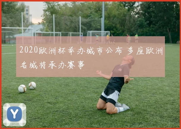 2020欧洲杯举办城市公布 多座欧洲名城将承办赛事