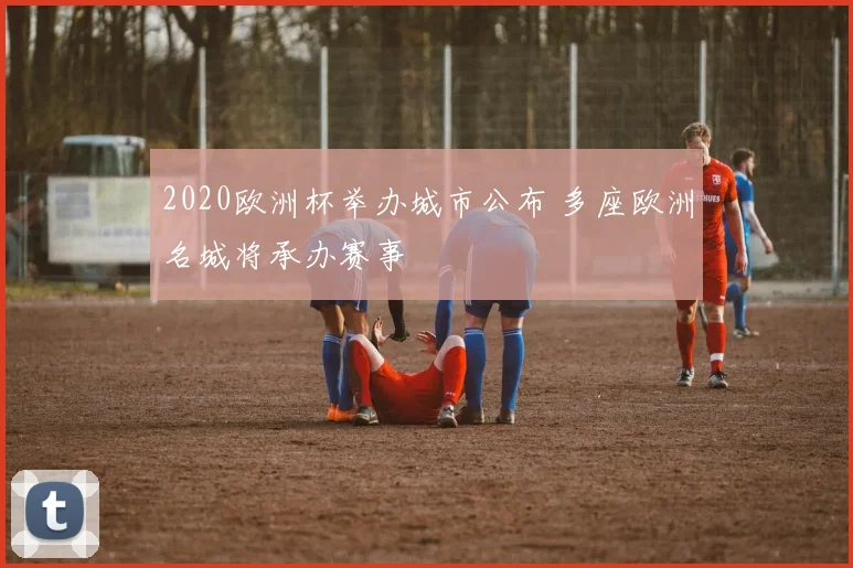2020欧洲杯举办城市公布 多座欧洲名城将承办赛事