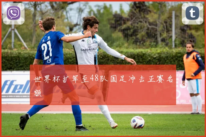 世界杯扩军至48队国足冲击正赛名额