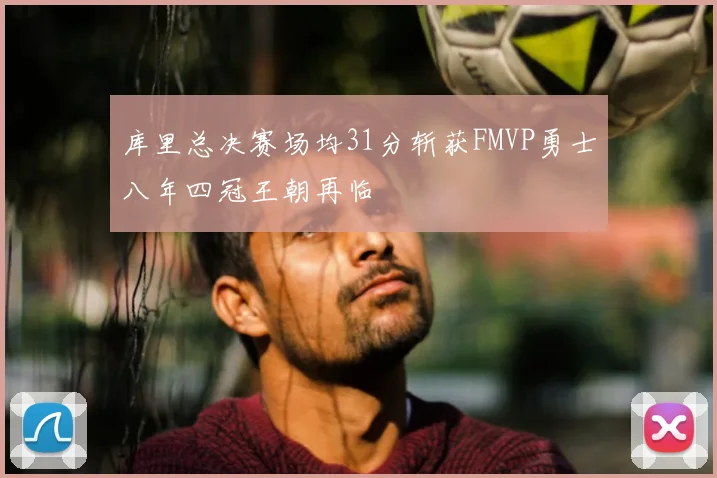库里总决赛场均31分斩获FMVP勇士八年四冠王朝再临