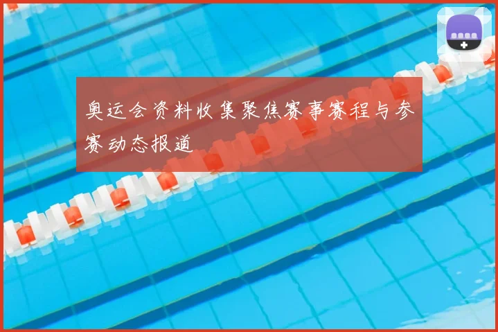 奥运会资料收集聚焦赛事赛程与参赛动态报道