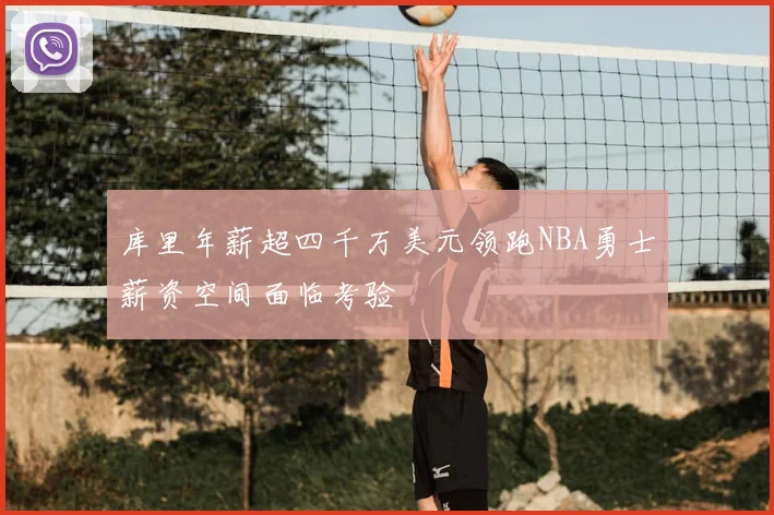 库里年薪超四千万美元领跑NBA勇士薪资空间面临考验