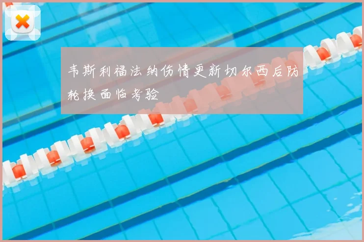 韦斯利福法纳伤情更新切尔西后防轮换面临考验