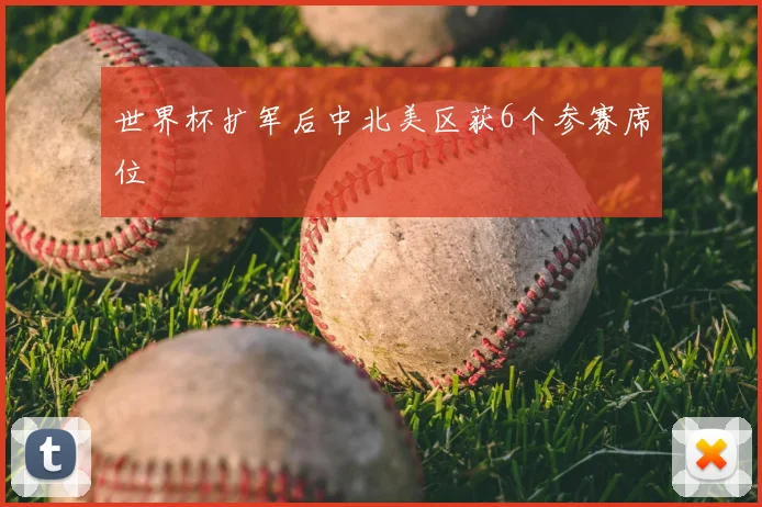 世界杯扩军后中北美区获6个参赛席位