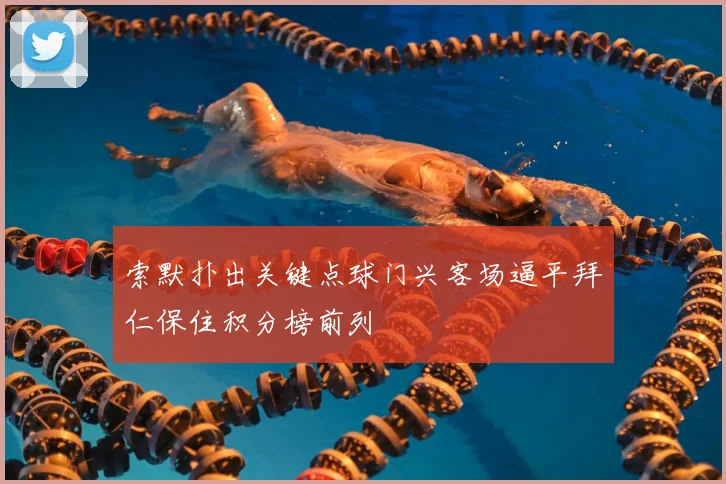 索默扑出关键点球门兴客场逼平拜仁保住积分榜前列
