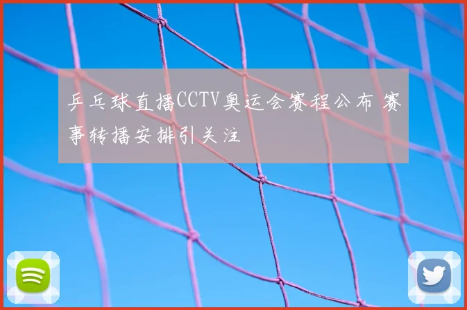乒乓球直播CCTV奥运会赛程公布 赛事转播安排引关注