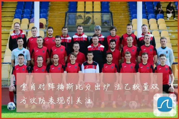 索肖对阵梅斯比分出炉 法乙较量双方攻防表现引关注