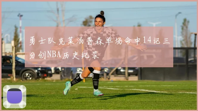 勇士队克莱汤普森单场命中14记三分创NBA历史纪录