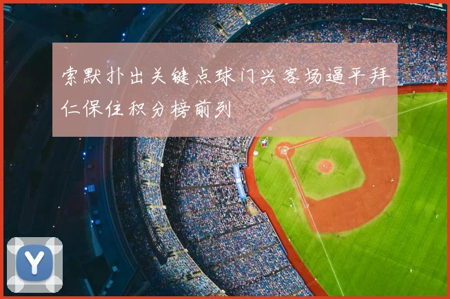 索默扑出关键点球门兴客场逼平拜仁保住积分榜前列