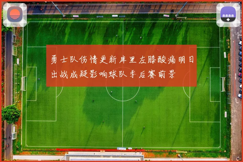 勇士队伤情更新库里左膝酸痛明日出战成疑影响球队季后赛前景