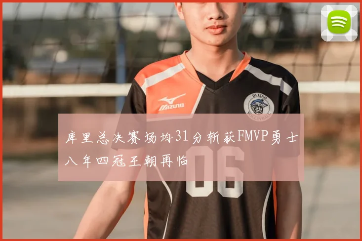 库里总决赛场均31分斩获FMVP勇士八年四冠王朝再临