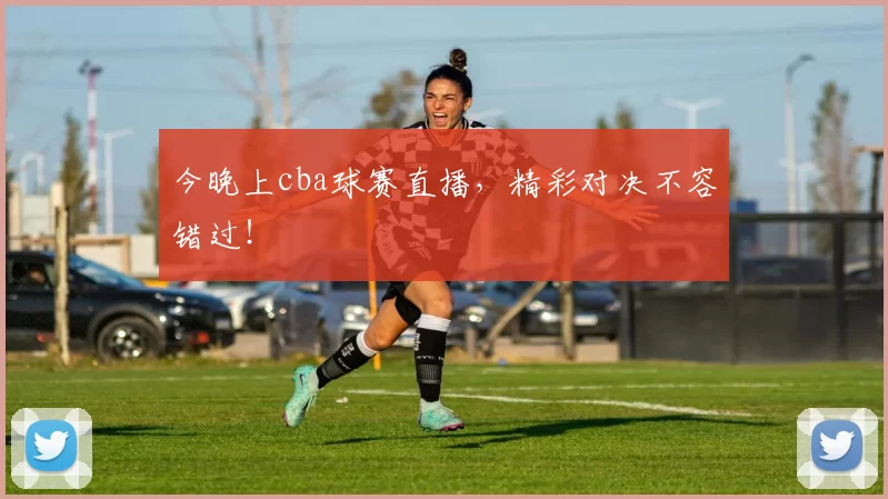 今晚上cba球赛直播，精彩对决不容错过！