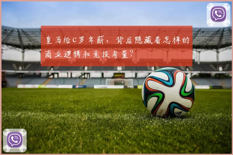 皇马给c罗年薪，背后隐藏着怎样的商业逻辑和竞技考量？